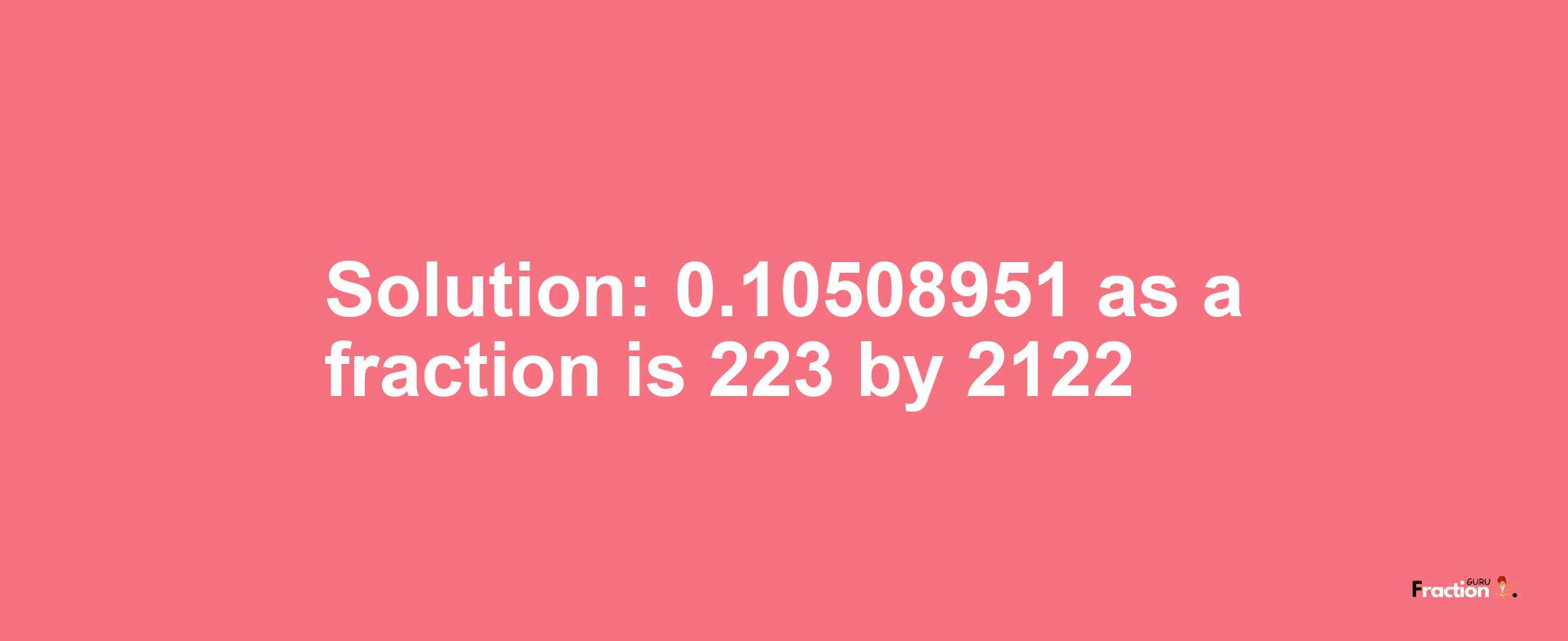 Solution:0.10508951 as a fraction is 223/2122